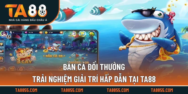 Bắn Cá Đổi Thưởng Trải Nghiệm Giải Trí Hấp Dẫn Tại TA88