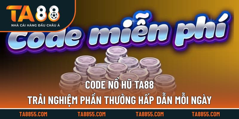 Code Nổ Hũ TA88 Trải Nghiệm Phần Thưởng Hấp Dẫn Mỗi Ngày