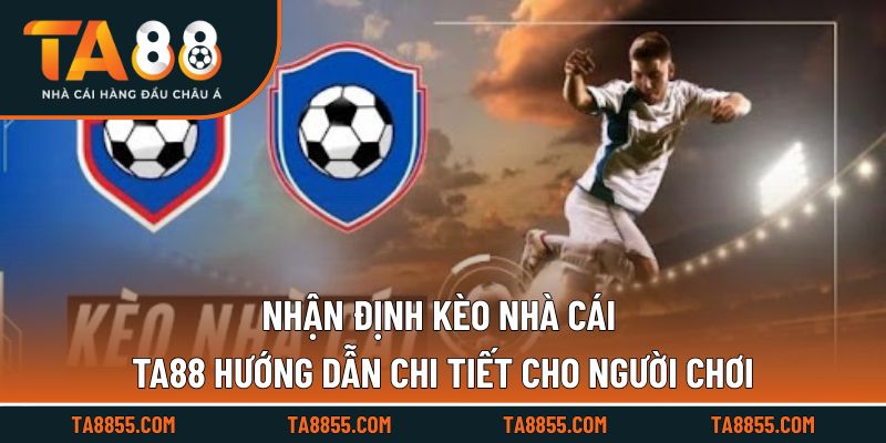 Nhận Định Kèo Nhà Cái TA88 Hướng Dẫn Chi Tiết Cho Người Chơi