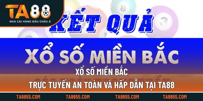 Xổ Số Miền Bắc Trực Tuyến An Toàn Và Hấp Dẫn Tại TA88